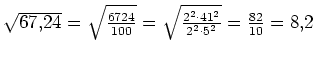 $ \sqrt{67,24}=\sqrt{\frac{6724}{100}}=\sqrt{\frac{2^2\cdot{}41^2}{2^2\cdot{}5^2}}=\frac{82}{10}=8,2$