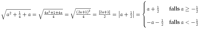$ \sqrt{a^2+\frac{1}{4}+a}=\sqrt{\frac{4a^2+1+4a}{4}}=\sqrt{\frac{\left(2a+1\rig...
...q-\frac{1}{2}\)}  -a-\frac{1}{2} & \text{falls \(a<-\frac{1}{2}\)}\end{cases}$