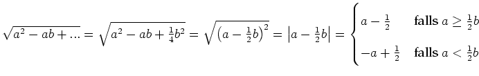 $ \sqrt{a^2-ab+...}=\sqrt{a^2-ab+\frac{1}{4}b^2}=\sqrt{\left(a-\frac{1}{2}b\righ...
...{1}{2}b\)} \\
-a+\frac{1}{2} & \text{falls \(a<\frac{1}{2}b\)} \\
\end{cases}$