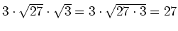 $ 3\cdot{}\sqrt{27}\cdot{}\sqrt{3}=3\cdot{}\sqrt{27\cdot{}3}=27$