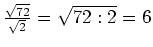 $ \frac{\sqrt{72}}{\sqrt{2}}=\sqrt{72:2}=6$