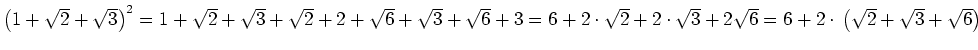 $ \left(1+\sqrt{2}+\sqrt{3}\right)^2=1+\sqrt{2}+\sqrt{3}+\sqrt{2}+2+\sqrt{6}+\sq...
...2}+2\cdot{}\sqrt{3}+2\sqrt{6}=6+2\cdot{}\left(\sqrt{2}+\sqrt{3}+\sqrt{6}\right)$