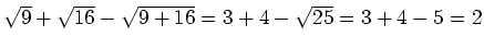 $ \sqrt{9}+\sqrt{16}-\sqrt{9+16}=3+4-\sqrt{25}=3+4-5=2$