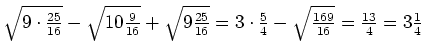 $ \sqrt{9\cdot{}\frac{25}{16}}-\sqrt{10\frac{9}{16}}+\sqrt{9\frac{25}{16}}=3\cdot{}\frac{5}{4}-\sqrt{\frac{169}{16}}=\frac{13}{4}=3\frac{1}{4}$