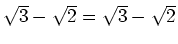 $ \sqrt{3}-\sqrt{2}=\sqrt{3}-\sqrt{2}$