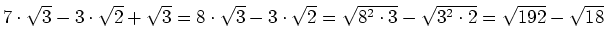 $ 7\cdot{}\sqrt{3}-3\cdot{}\sqrt{2}+\sqrt{3}=8\cdot{}\sqrt{3}-3\cdot{}\sqrt{2}=\sqrt{8^2\cdot{}3}-\sqrt{3^2\cdot{}2}=\sqrt{192}-\sqrt{18}$