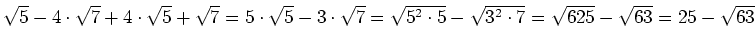 $ \sqrt{5}-4\cdot{}\sqrt{7}+4\cdot{}\sqrt{5}+\sqrt{7}=5\cdot{}\sqrt{5}-3\cdot{}\sqrt{7}=\sqrt{5^2\cdot{}5}-\sqrt{3^2\cdot{}7}=\sqrt{625}-\sqrt{63}=25-\sqrt{63}$