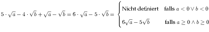 $ 5\cdot{}\sqrt{a}-4\cdot{}\sqrt{b}+\sqrt{a}-\sqrt{b}=6\cdot{}\sqrt{a}-5\cdot{}\...
... 0 \\
6\sqrt{a}-5\sqrt{b} & \text{falls } a \geq 0 \wedge b \geq 0
\end{cases}$