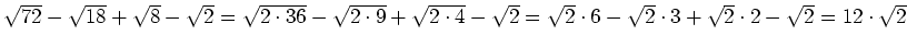 $ \sqrt{72}-\sqrt{18}+\sqrt{8}-\sqrt{2}=\sqrt{2\cdot{}36}-\sqrt{2\cdot{}9}+\sqrt...
...}=\sqrt{2}\cdot{}6-\sqrt{2}\cdot{}3+\sqrt{2}\cdot{}2-\sqrt{2}=12\cdot{}\sqrt{2}$