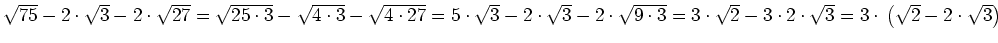 $ \sqrt{75}-2\cdot{}\sqrt{3}-2\cdot{}\sqrt{27}=\sqrt{25\cdot{}3}-\sqrt{4\cdot{}3...
...sqrt{2}-3\cdot{}2\cdot{}\sqrt{3}=3\cdot{}\left(\sqrt{2}-2\cdot{}\sqrt{3}\right)$