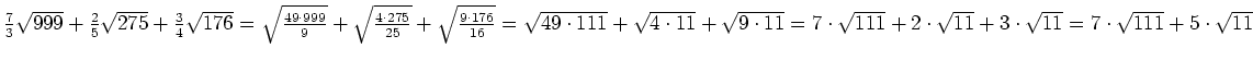 $ \frac{7}{3}\sqrt{999}+\frac{2}{5}\sqrt{275}+\frac{3}{4}\sqrt{176}=\sqrt{\frac{...
...t{111}+2\cdot{}\sqrt{11}+3\cdot{}\sqrt{11}=7\cdot{}\sqrt{111}+5\cdot{}\sqrt{11}$