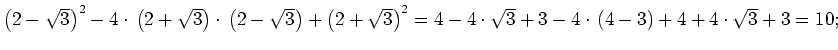 $ \left(2-\sqrt{3}\right)^2-4\cdot{}\left(2+\sqrt{3}\right)\cdot{}\left(2-\sqrt{...
...ght)^2=
4-4\cdot{}\sqrt{3}+3-4\cdot{}\left(4-3\right)+4+4\cdot{}\sqrt{3}+3=
10;$