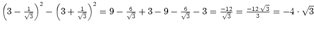 $ \left(3-\frac{1}{\sqrt{3}}\right)^2-\left(3+\frac{1}{\sqrt{3}}\right)^2=\\
9-...
...sqrt{3}}-3=
\frac{-12}{\sqrt{3}}=\frac{-12\cdot{}\sqrt{3}}{3}=-4\cdot{}\sqrt{3}$