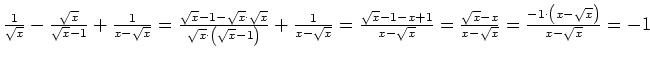 $ \frac{1}{\sqrt{x}}-\frac{\sqrt{x}}{\sqrt{x}-1}+\frac{1}{x-\sqrt{x}}=\\
\frac{...
...{\sqrt{x}-x}{x-\sqrt{x}}=\frac{-1\cdot{}\left(x-\sqrt{x}\right)}{x-\sqrt{x}}=-1$