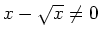 $ x-\sqrt{x} \neq 0$
