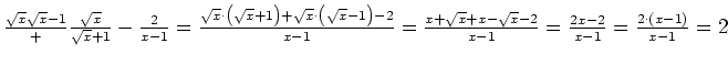 $ \frac{\sqrt{x}{\sqrt{x}-1}}+\frac{\sqrt{x}}{\sqrt{x}+1}-\frac{2}{x-1}=\frac{\s...
...t{x}+x-\sqrt{x}-2}{x-1}=\frac{2x-2}{x-1}=\frac{2\cdot{}\left(x-1\right)}{x-1}=2$