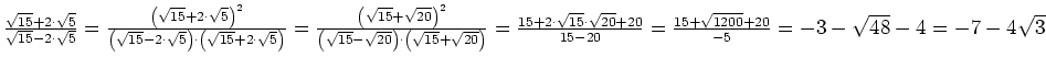 $ \frac{\sqrt{15}+2\cdot{}\sqrt{5}}{\sqrt{15}-2\cdot{}\sqrt{5}}=
\frac{\left(\sq...
...sqrt{20}+20}{15-20}=
\frac{15+\sqrt{1200}+20}{-5}=
-3-\sqrt{48}-4=
-7-4\sqrt{3}$