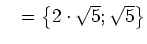 $ \mathds{L}=\left\{2\cdot{}\sqrt{5}; \sqrt{5}\right\}$