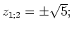 $ z_{1; 2}=\pm\sqrt{5};$