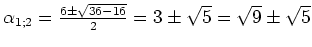 $ \alpha_{1;
2}=\frac{6\pm\sqrt{36-16}}{2}=3\pm\sqrt{5}=\sqrt{9}\pm\sqrt{5}$