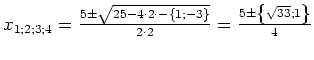 $ x_{1; 2; 3; 4}=\frac{5\pm\sqrt{25-4\cdot{}2\cdot{}-\left\{1;
-3\right\}}}{2\cdot{}2}=\frac{5\pm\left\{\sqrt{33}; 1\right\}}{4}$