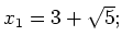 $ x_1=3+\sqrt{5};$