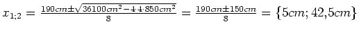 $ x_{1; 2}=\frac{190cm \pm \sqrt{36100cm^2-4\cdot{}4\cdot{}850cm^2}}{8}=
\frac{190cm \pm 150cm}{8}=
\left\{5cm; 42,5cm\right\}$
