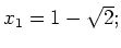$ x_1=1-\sqrt{2};$