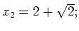 $ x_2=2+\sqrt{2};$