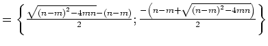 $ =\left\{ \frac{\sqrt{\left( n - m\right) ^{2} - 4 m
n} - \left( n - m\right) }...
...{ - \left( n - m + \sqrt{\left( n -
m\right) ^{2} - 4 m n}\right) }{2} \right\}$