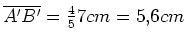 $ \overline{A'B'}=\frac{4}{5}7cm=5,6cm$