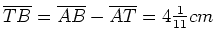 $ \overline{TB}=\overline{AB}-\overline{AT}=4\frac{1}{11}cm$