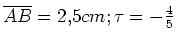 $ \overline{AB}=2,5cm; \tau=-\frac{4}{5}$