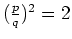 $ (\frac{p}{q})^2=2$