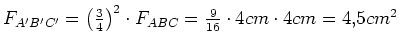 $ F_{A'B'C'}=\left(\frac{3}{4}\right)^2\cdot{}F_{ABC}=\frac{9}{16}\cdot{}4cm\cdot{}4cm=4,5cm^2$