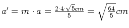 $ a'=m\cdot{}a=\frac{2\cdot{}4\cdot{}\sqrt{5}cm}{5}=\sqrt{\frac{64}{5}}cm$