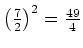 $ \left(\frac{7}{2}\right)^2=\frac{49}{4}$