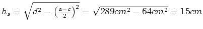 $ h_s=\sqrt{d^2-\left(\frac{a-c}{2}\right)^2}=\sqrt{289cm^2-64cm^2}=15cm$