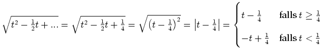 $ \sqrt{t^2-\frac{1}{2}t+...}=\sqrt{t^2-\frac{1}{2}t+\frac{1}{4}}=\sqrt{\left(t-...
...\geq\frac{1}{4}$} \\
-t+\frac{1}{4} & \text{falls $t<\frac{1}{4}$} \end{cases}$