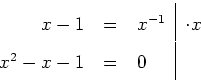 \begin{tabular}{rcl\vert l}
$x-1 $&$=$&$ x^{-1}$\ & $\cdot{}x$\ \\
$x^2-x-1 $&$=$&$ 0$\ & \\
\end{tabular}