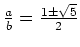 $ \frac{a}{b}=\frac{1\pm\sqrt{5}}{2}$