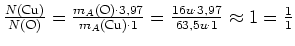 $ \frac{N(\text{Cu})}{N(\text{O})}=\frac{m_A(\text{O})\cdot{}3,97}{m_A(\text{Cu})\cdot{}1}=\frac{16u\cdot{}3,97}{63,5u\cdot{}1}\approx1=\frac{1}{1}$