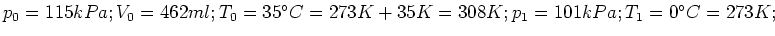 $ p_0=115kPa; V_0=462ml; T_0=35\ensuremath{^\circ}C=273K+35K=308K; p_1=101kPa; T_1=0\ensuremath{^\circ}C=273K;$