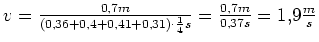 $ v=\frac{0,7m}{\left(0,36+0,4+0,41+0,31\right)\cdot{}\frac{1}{4}s}=\frac{0,7m}{0,37s}=1,9\frac{m}{s}$