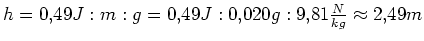$ h=0,49J:m:g=0,49J:0,020g:9,81\frac{N}{kg} \approx 2,49m$