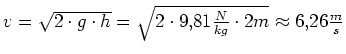 $ v=\sqrt{2\cdot{}g\cdot{}h}=\sqrt{2\cdot{}9,81\frac{N}{kg}\cdot{}2m} \approx 6,26\frac{m}{s}$