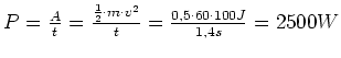$ P=\frac{A}{t}=\frac{\frac{1}{2}\cdot{}m\cdot{}v^2}{t}=\frac{0,5\cdot{}60\cdot{}100 J}{1,4 s} = 2500
W$
