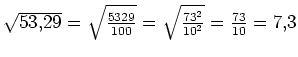 $ \sqrt{53,29}=\sqrt{\frac{5329}{100}}=\sqrt{\frac{73^2}{10^2}}=\frac{73}{10}=7,3$