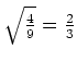 $ \sqrt{\frac{4}{9}}=\frac{2}{3}$